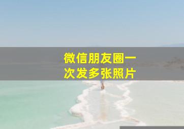 微信朋友圈一次发多张照片