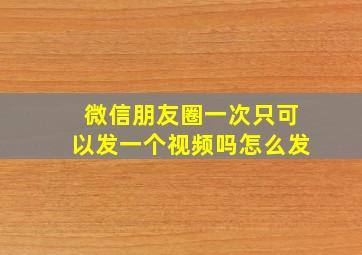 微信朋友圈一次只可以发一个视频吗怎么发