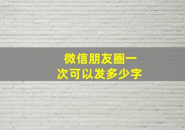 微信朋友圈一次可以发多少字