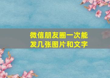 微信朋友圈一次能发几张图片和文字