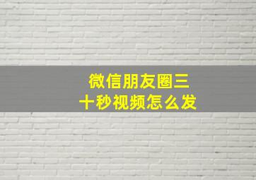 微信朋友圈三十秒视频怎么发