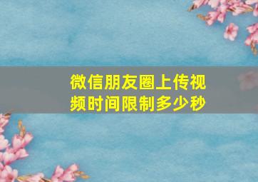 微信朋友圈上传视频时间限制多少秒