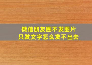 微信朋友圈不发图片只发文字怎么发不出去