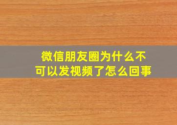 微信朋友圈为什么不可以发视频了怎么回事