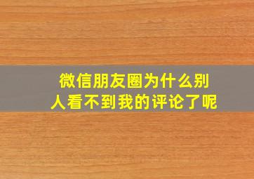 微信朋友圈为什么别人看不到我的评论了呢