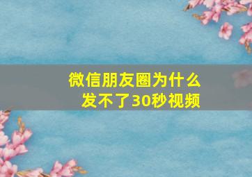 微信朋友圈为什么发不了30秒视频