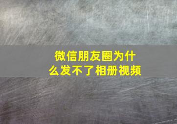 微信朋友圈为什么发不了相册视频