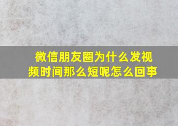 微信朋友圈为什么发视频时间那么短呢怎么回事