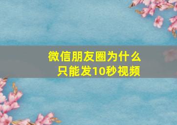 微信朋友圈为什么只能发10秒视频