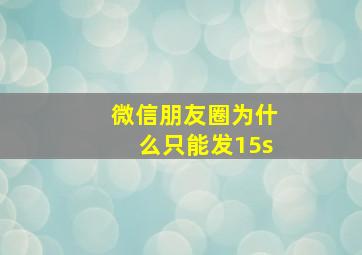 微信朋友圈为什么只能发15s