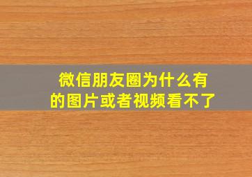 微信朋友圈为什么有的图片或者视频看不了