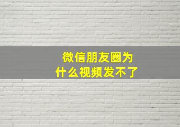 微信朋友圈为什么视频发不了