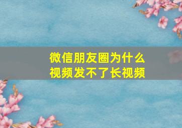 微信朋友圈为什么视频发不了长视频