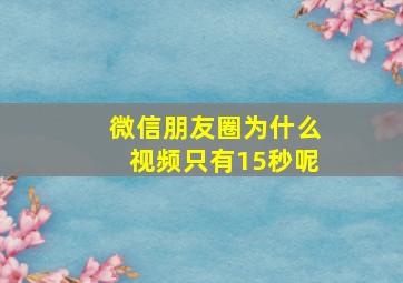 微信朋友圈为什么视频只有15秒呢