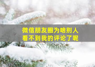 微信朋友圈为啥别人看不到我的评论了呢