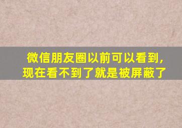 微信朋友圈以前可以看到,现在看不到了就是被屏蔽了