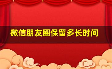 微信朋友圈保留多长时间