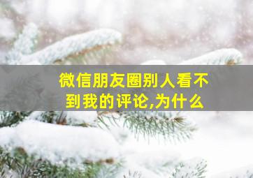 微信朋友圈别人看不到我的评论,为什么