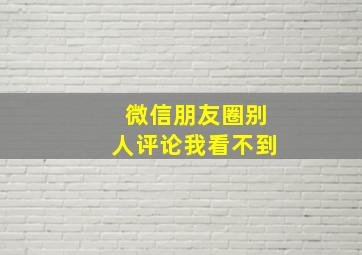 微信朋友圈别人评论我看不到