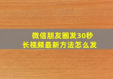 微信朋友圈发30秒长视频最新方法怎么发