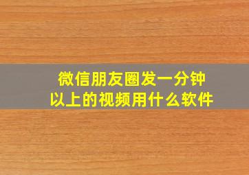 微信朋友圈发一分钟以上的视频用什么软件