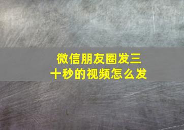 微信朋友圈发三十秒的视频怎么发