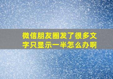 微信朋友圈发了很多文字只显示一半怎么办啊