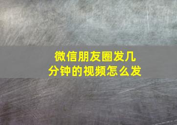 微信朋友圈发几分钟的视频怎么发