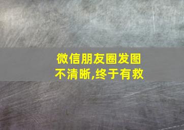 微信朋友圈发图不清晰,终于有救