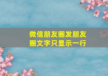 微信朋友圈发朋友圈文字只显示一行