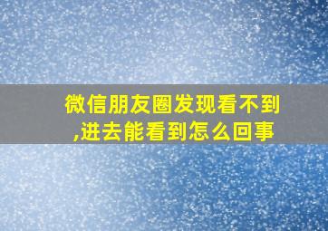 微信朋友圈发现看不到,进去能看到怎么回事