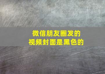 微信朋友圈发的视频封面是黑色的