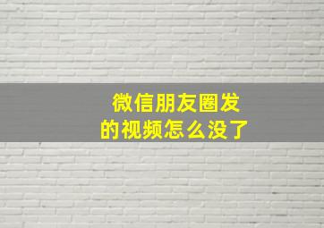 微信朋友圈发的视频怎么没了