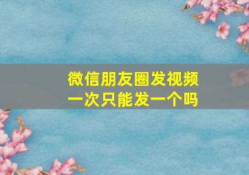 微信朋友圈发视频一次只能发一个吗