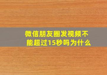 微信朋友圈发视频不能超过15秒吗为什么