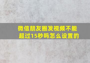 微信朋友圈发视频不能超过15秒吗怎么设置的