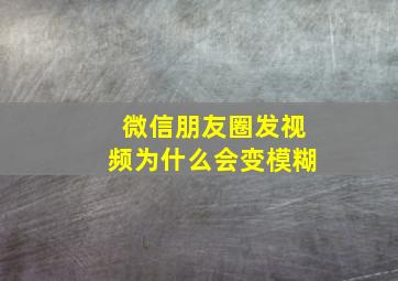 微信朋友圈发视频为什么会变模糊