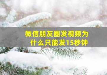 微信朋友圈发视频为什么只能发15秒钟