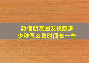 微信朋友圈发视频多少秒怎么发时间长一些