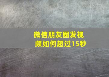 微信朋友圈发视频如何超过15秒