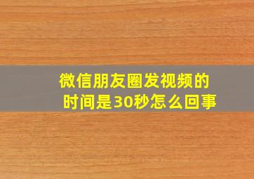 微信朋友圈发视频的时间是30秒怎么回事