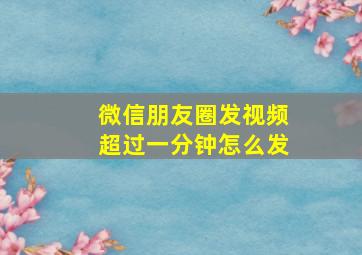 微信朋友圈发视频超过一分钟怎么发