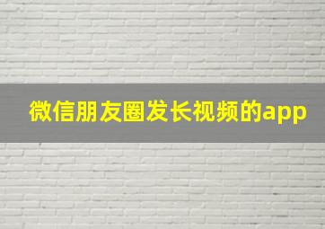 微信朋友圈发长视频的app