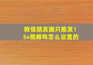 微信朋友圈只能发15s视频吗怎么设置的