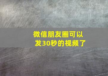 微信朋友圈可以发30秒的视频了