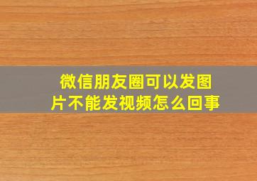 微信朋友圈可以发图片不能发视频怎么回事