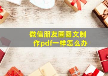 微信朋友圈图文制作pdf一样怎么办