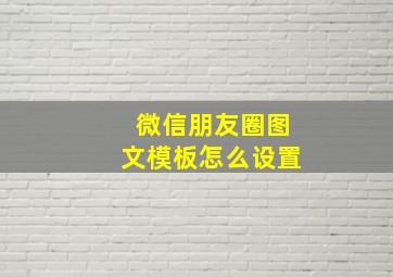 微信朋友圈图文模板怎么设置