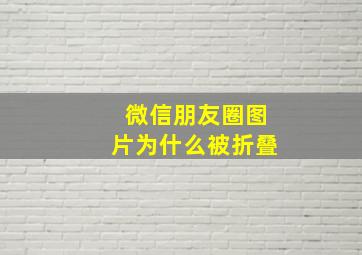 微信朋友圈图片为什么被折叠