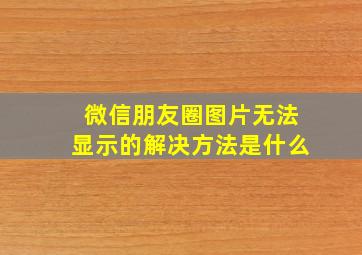 微信朋友圈图片无法显示的解决方法是什么